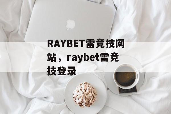 RAYBET雷竞技网站，raybet雷竞技登录