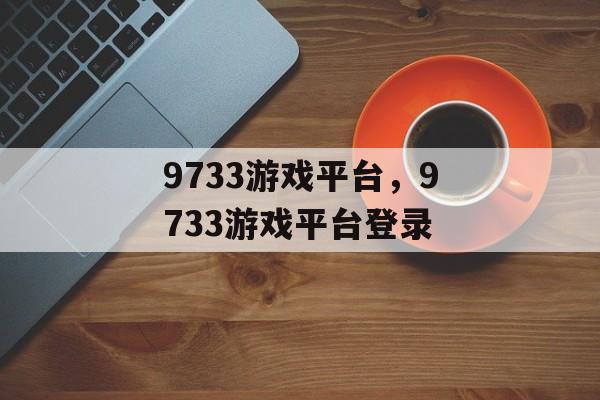 9733游戏平台，9733游戏平台登录