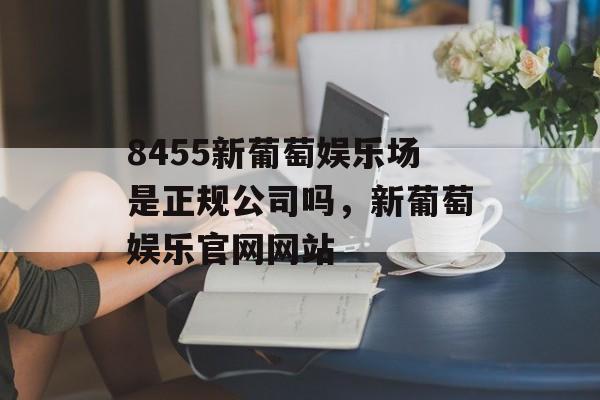 8455新葡萄娱乐场是正规公司吗，新葡萄娱乐官网网站